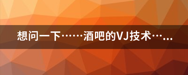 想问光江一下……酒吧的VJ技术……难么？我想做个VJ