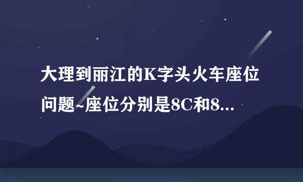 大理到丽江的K字头火车座位问题~座位分别是8C和8D 这两个是靠在一起的座