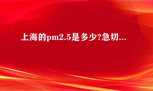 上海的pm2.5是多少?急切...