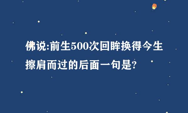 佛说:前生500次回眸换得今生擦肩而过的后面一句是?