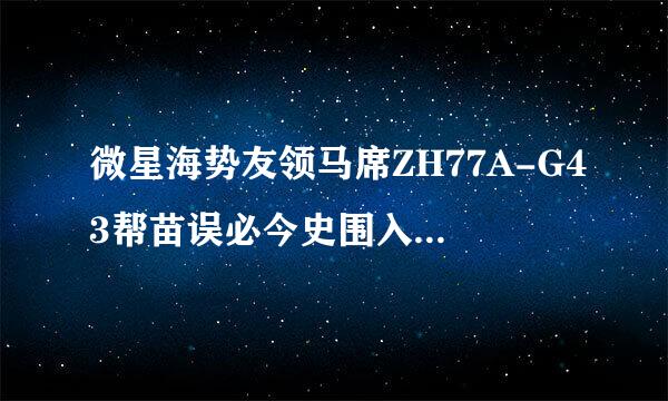 微星海势友领马席ZH77A-G43帮苗误必今史围入转李愿配什么CPU