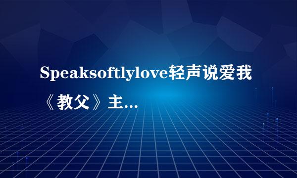 Speaksoftlylove轻声说爱我《教父》主题曲歌词？