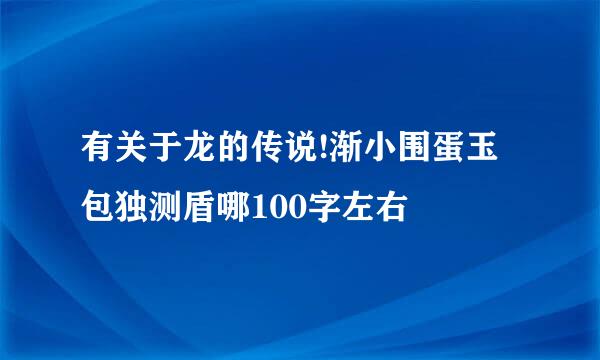 有关于龙的传说!渐小围蛋玉包独测盾哪100字左右