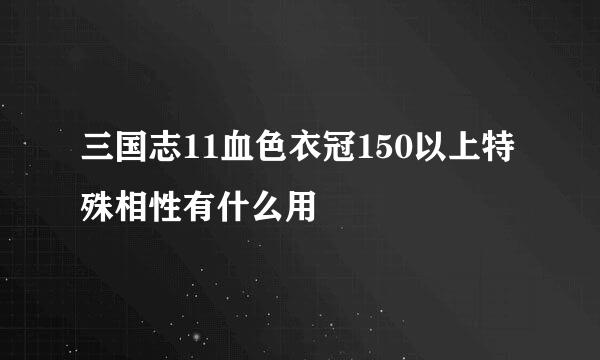 三国志11血色衣冠150以上特殊相性有什么用