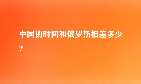 中国的时间和俄罗斯相差多少？