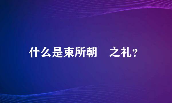 什么是束所朝脩之礼？