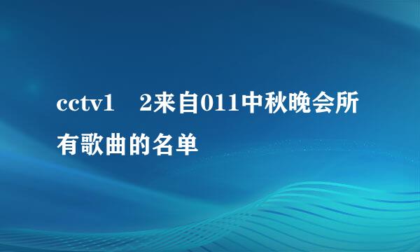 cctv1 2来自011中秋晚会所有歌曲的名单