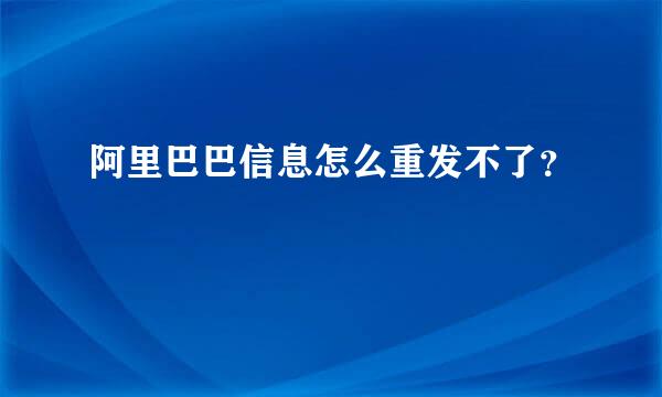 阿里巴巴信息怎么重发不了？