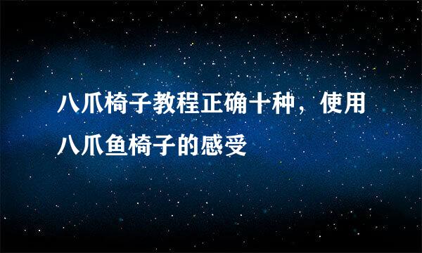 八爪椅子教程正确十种，使用八爪鱼椅子的感受