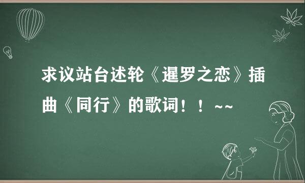 求议站台述轮《暹罗之恋》插曲《同行》的歌词！！~~