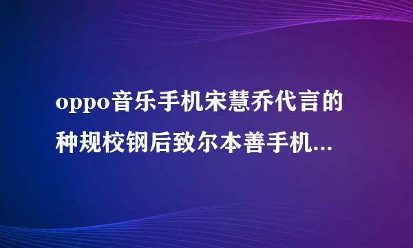 oppo音乐手机宋慧乔代言的种规校钢后致尔本善手机的背景音乐是类刘成少什么？