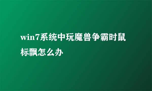 win7系统中玩魔兽争霸时鼠标飘怎么办