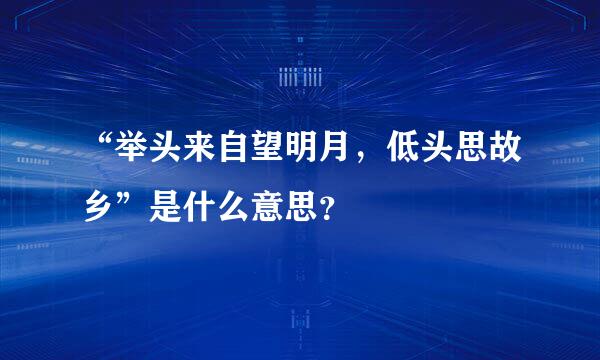 “举头来自望明月，低头思故乡”是什么意思？