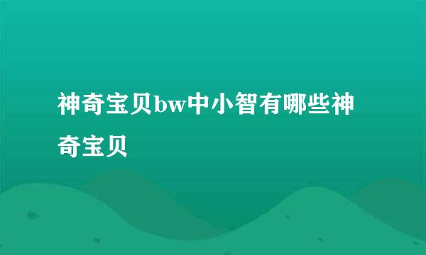 神奇宝贝bw中小智有哪些神奇宝贝