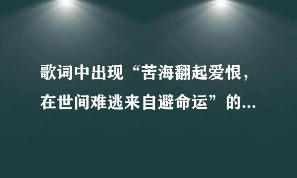 歌词中出现“苦海翻起爱恨，在世间难逃来自避命运”的《大话西游》的片尾曲是什么？