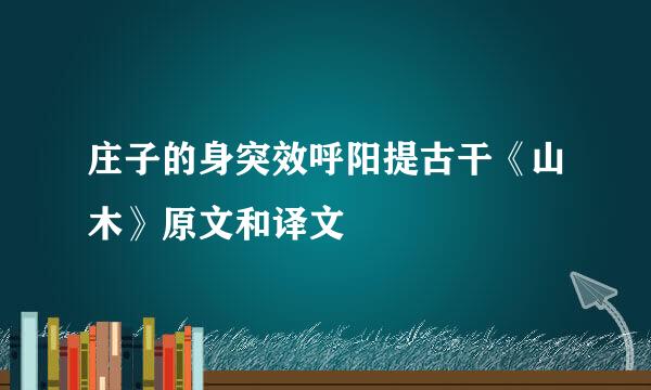 庄子的身突效呼阳提古干《山木》原文和译文