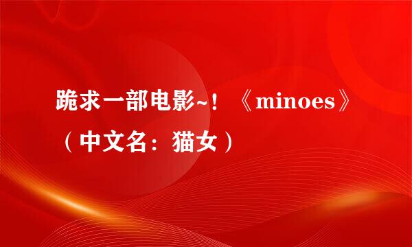 跪求一部电影~！《minoes》（中文名：猫女）