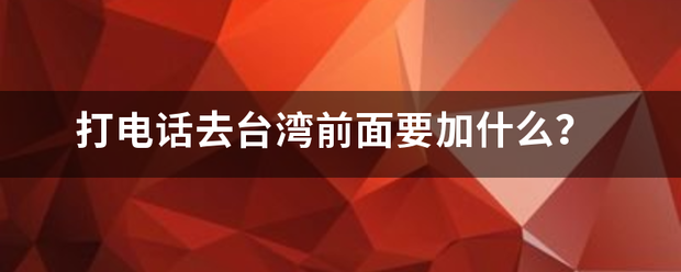 打电话去台湾前面要加什么？