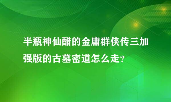 半瓶神仙醋的金庸群侠传三加强版的古墓密道怎么走？