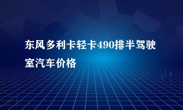 东风多利卡轻卡490排半驾驶室汽车价格