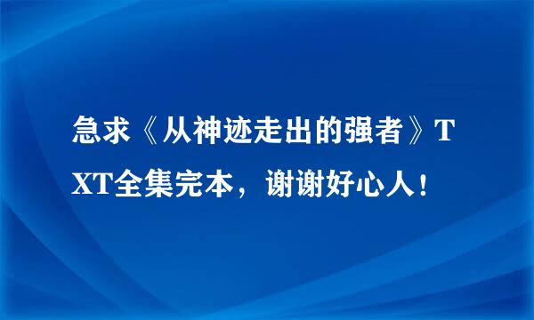 急求《从神迹走出的强者》TXT全集完本，谢谢好心人！