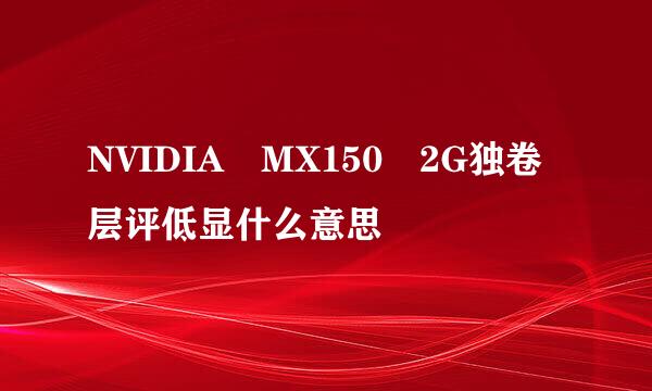 NVIDIA MX150 2G独卷层评低显什么意思