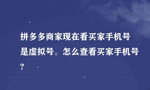 拼多多商家现在看买家手机号是虚拟号。怎么查看买家手机号?