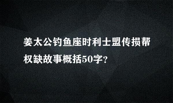 姜太公钓鱼座时利士盟传损帮权缺故事概括50字？