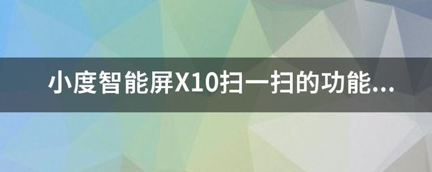 小度智能屏X10扫一扫的功能在哪？