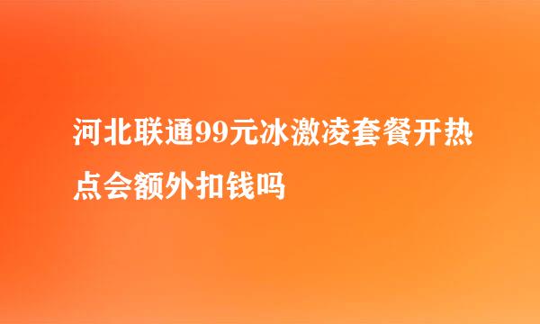 河北联通99元冰激凌套餐开热点会额外扣钱吗