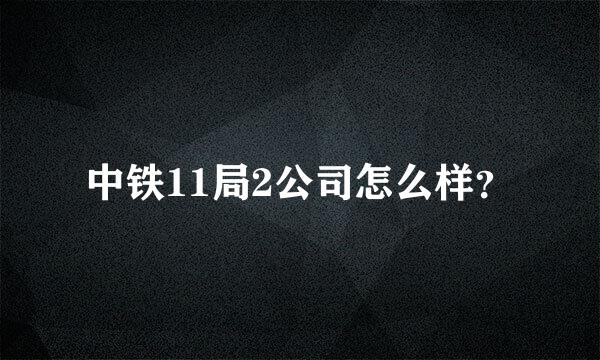 中铁11局2公司怎么样？