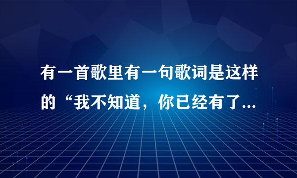 有一首歌里有一句歌词是这样的“我不知道，你已经有了她的好” 这是什么歌