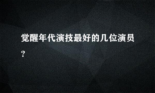 觉醒年代演技最好的几位演员？