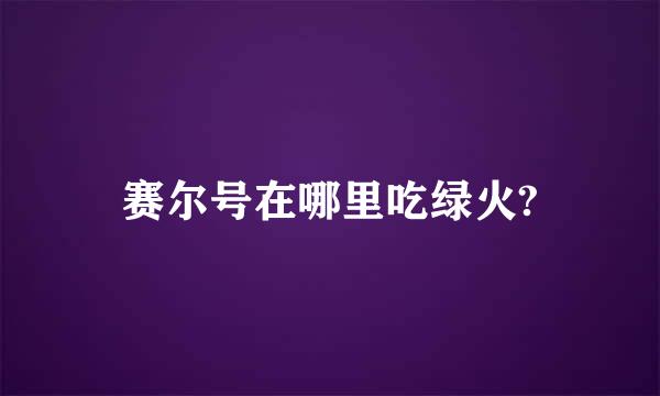 赛尔号在哪里吃绿火?