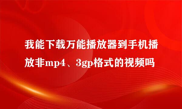 我能下载万能播放器到手机播放非mp4、3gp格式的视频吗