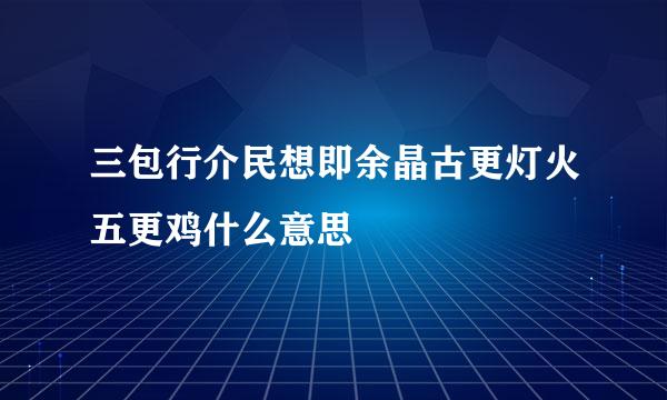 三包行介民想即余晶古更灯火五更鸡什么意思