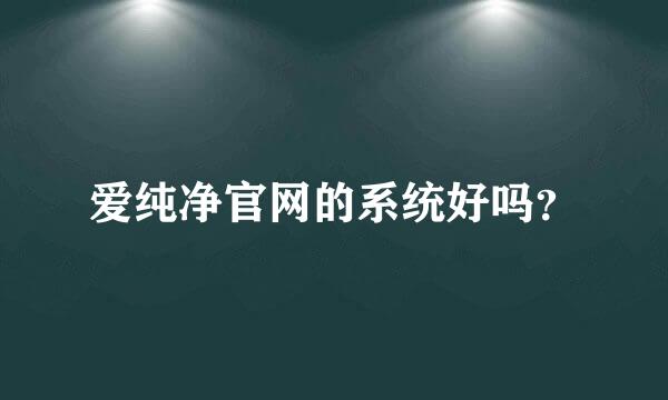 爱纯净官网的系统好吗？