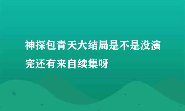 神探包青天大结局是不是没演完还有来自续集呀