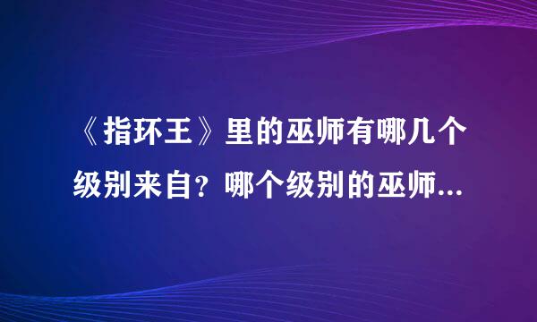 《指环王》里的巫师有哪几个级别来自？哪个级别的巫师最厉害？