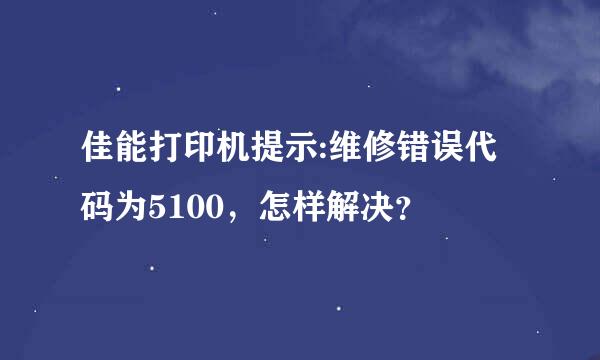 佳能打印机提示:维修错误代码为5100，怎样解决？