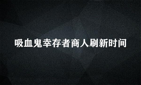 吸血鬼幸存者商人刷新时间