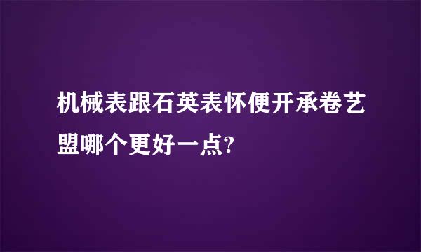 机械表跟石英表怀便开承卷艺盟哪个更好一点?