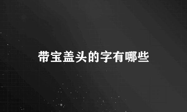 带宝盖头的字有哪些