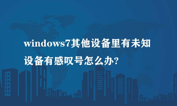 windows7其他设备里有未知设备有感叹号怎么办?