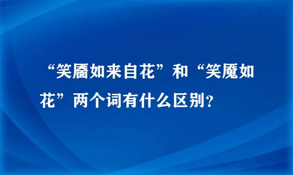 “笑靥如来自花”和“笑魇如花”两个词有什么区别？