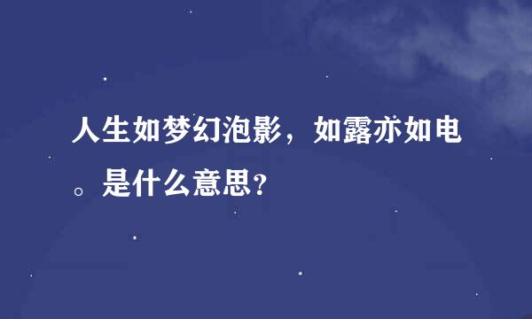 人生如梦幻泡影，如露亦如电。是什么意思？