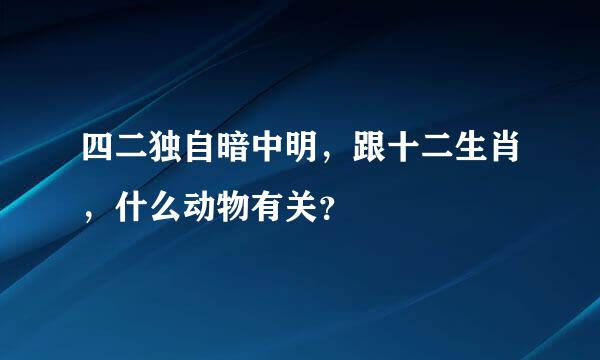 四二独自暗中明，跟十二生肖，什么动物有关？