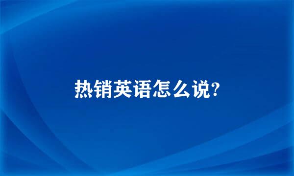 热销英语怎么说?