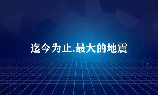 迄今为止.最大的地震