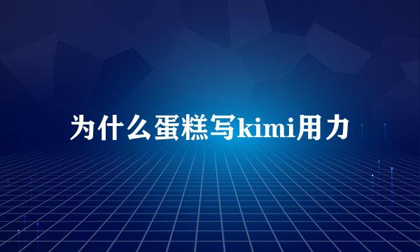 为什么蛋糕写kimi用力